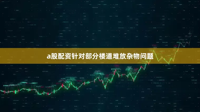 a股配资针对部分楼道堆放杂物问题