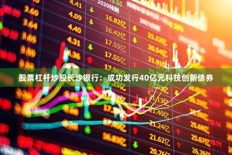 股票杠杆炒股　　长沙银行：成功发行40亿元科技创新债券