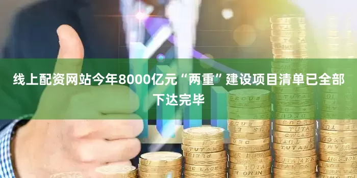 线上配资网站今年8000亿元“两重”建设项目清单已全部下达完毕