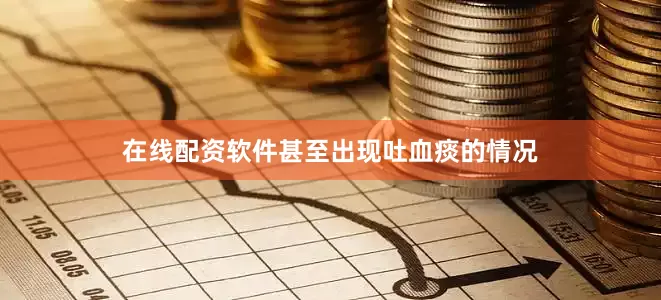 在线配资软件甚至出现吐血痰的情况