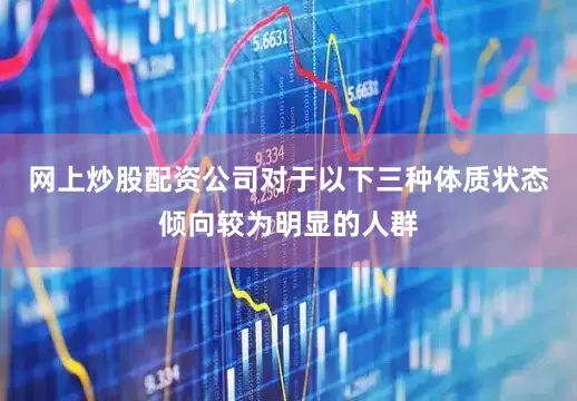 网上炒股配资公司对于以下三种体质状态倾向较为明显的人群