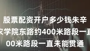 股票配资开户多少钱朱辛庄中路至农学院东路约400米路段一直未能贯通