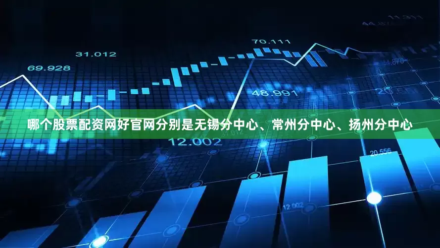 哪个股票配资网好官网分别是无锡分中心、常州分中心、扬州分中心