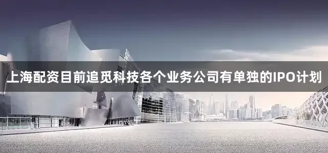 上海配资目前追觅科技各个业务公司有单独的IPO计划