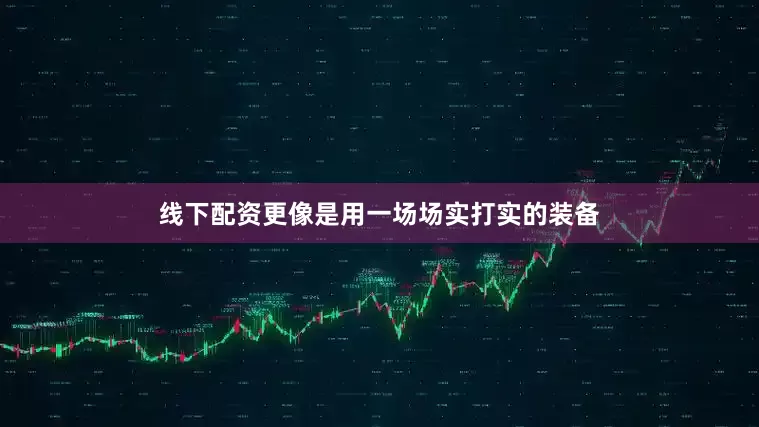 线下配资更像是用一场场实打实的装备