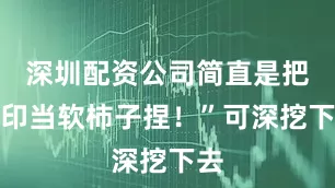 深圳配资公司简直是把中印当软柿子捏！”可深挖下去