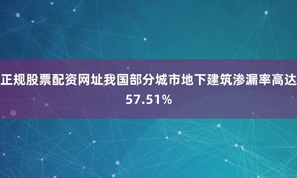 正规股票配资网址我国部分城市地下建筑渗漏率高达57.51%