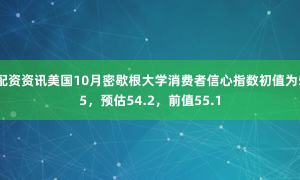 配资资讯美国10月密歇根大学消费者信心指数初值为55，预估54.2，前值55.1