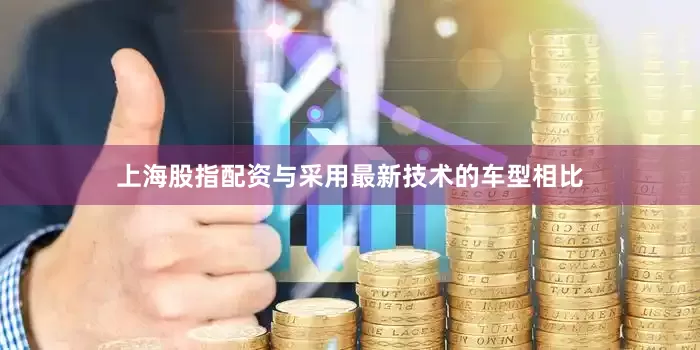上海股指配资与采用最新技术的车型相比