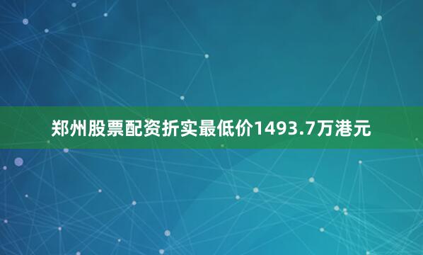 郑州股票配资折实最低价1493.7万港元