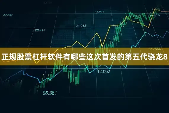 正规股票杠杆软件有哪些这次首发的第五代骁龙8