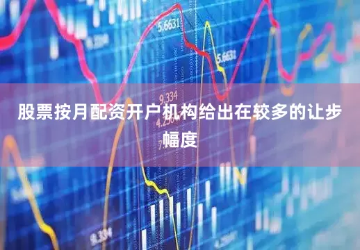 股票按月配资开户机构给出在较多的让步幅度