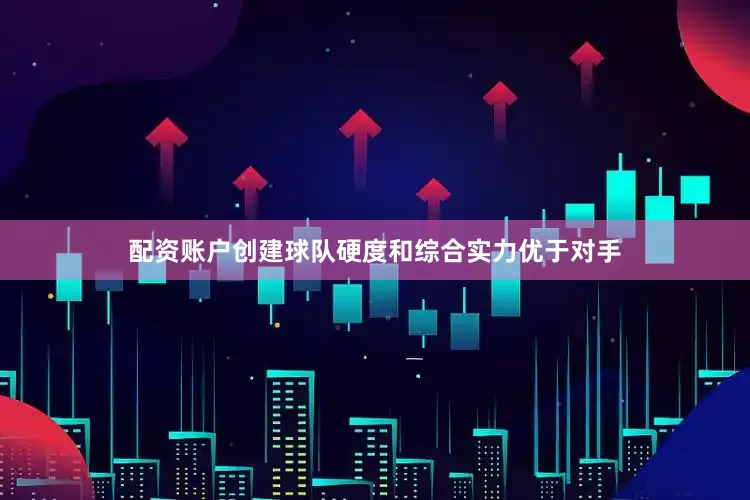 配资账户创建球队硬度和综合实力优于对手