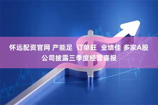 怀远配资官网 产能足  订单旺  业绩佳 多家A股公司披露三季度经营喜报