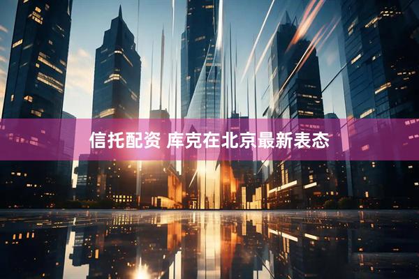 信托配资 库克在北京最新表态