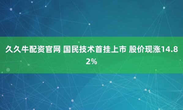 久久牛配资官网 国民技术首挂上市 股价现涨14.82%