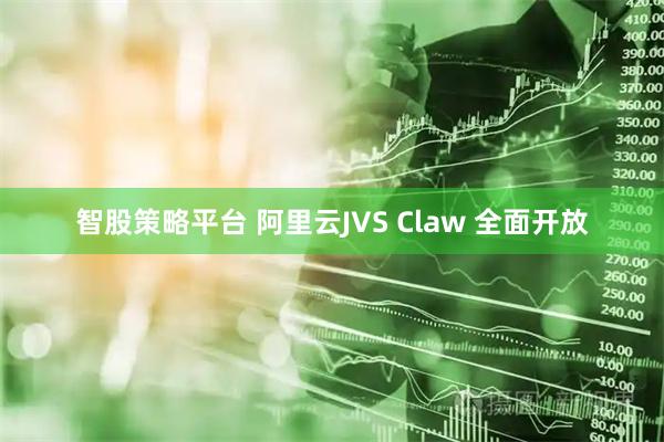 智股策略平台 阿里云JVS Claw 全面开放