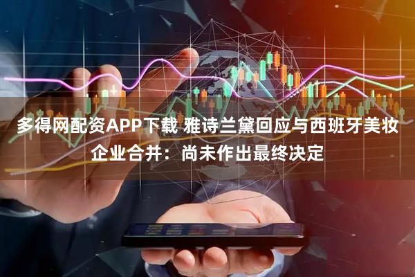 多得网配资APP下载 雅诗兰黛回应与西班牙美妆企业合并：尚未作出最终决定