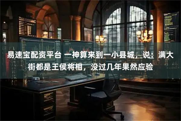 易速宝配资平台 一神算来到一小县城，说：满大街都是王侯将相，没过几年果然应验