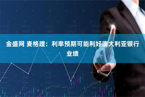 金盛网 麦格理：利率预期可能利好澳大利亚银行业绩