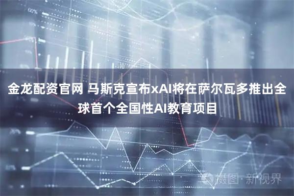 金龙配资官网 马斯克宣布xAI将在萨尔瓦多推出全球首个全国性AI教育项目