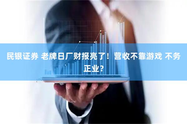民银证券 老牌日厂财报亮了！营收不靠游戏 不务正业？