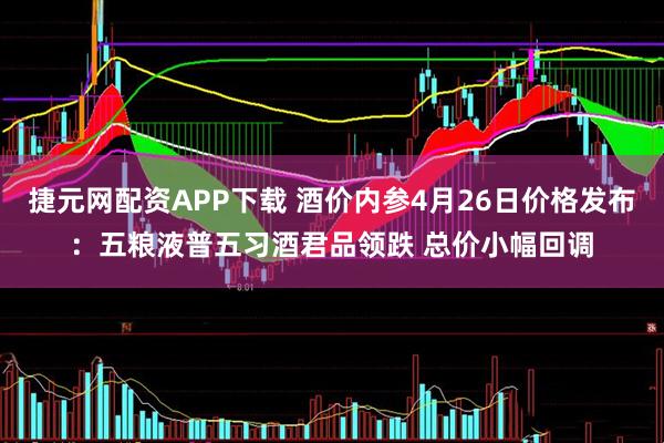 捷元网配资APP下载 酒价内参4月26日价格发布：五粮液普五习酒君品领跌 总价小幅回调