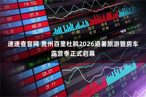 速速查官网 贵州百里杜鹃2026避暑旅游暨房车露营季正式启幕